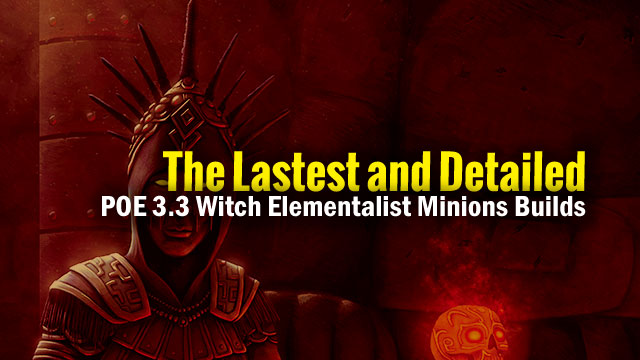 The-Lastest-and-Detailed-POE-3.3-Witch-Elementalist-Minions-Builds-